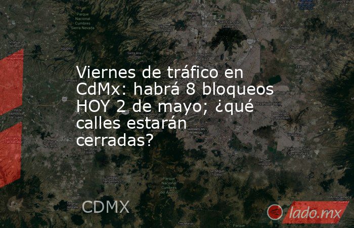 Viernes de tráfico en CdMx: habrá 8 bloqueos HOY 2 de mayo; ¿qué calles estarán cerradas?. Noticias en tiempo real