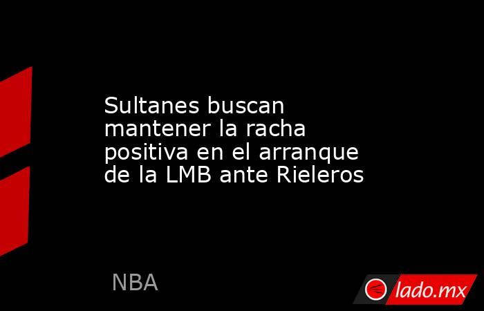 Sultanes buscan mantener la racha positiva en el arranque de la LMB ante Rieleros. Noticias en tiempo real