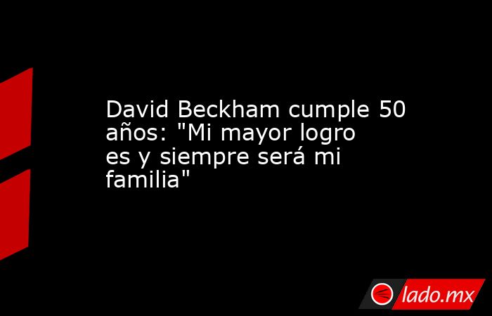 David Beckham cumple 50 años: 