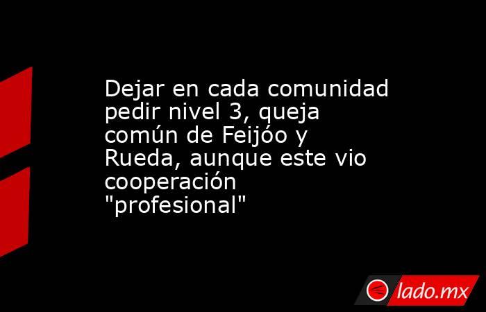 Dejar en cada comunidad pedir nivel 3, queja común de Feijóo y Rueda, aunque este vio cooperación 