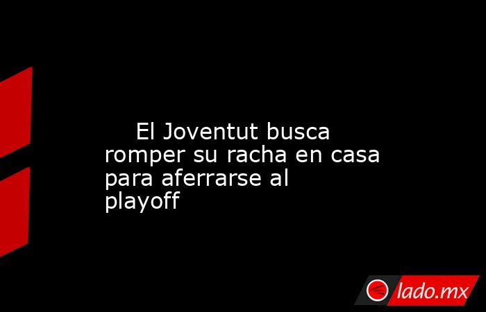                                                                                                                             El Joventut busca romper su racha en casa para aferrarse al playoff                                                                . Noticias en tiempo real
