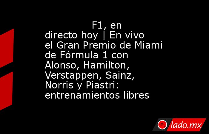               F1, en directo hoy | En vivo el Gran Premio de Miami de Fórmula 1 con Alonso, Hamilton, Verstappen, Sainz, Norris y Piastri: entrenamientos libres          . Noticias en tiempo real