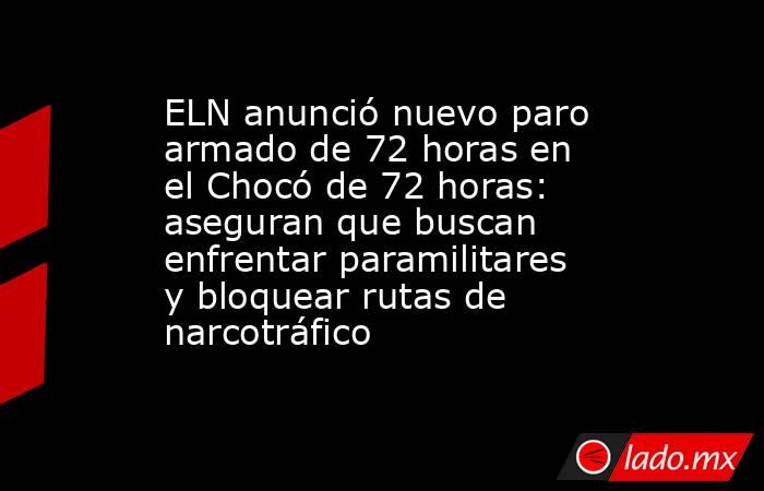 ELN anunció nuevo paro armado de 72 horas en el Chocó de 72 horas: aseguran que buscan enfrentar paramilitares y bloquear rutas de narcotráfico. Noticias en tiempo real