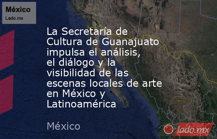 La Secretaría de Cultura de Guanajuato impulsa el análisis, el diálogo y la visibilidad de las escenas locales de arte en México y Latinoamérica. Noticias en tiempo real