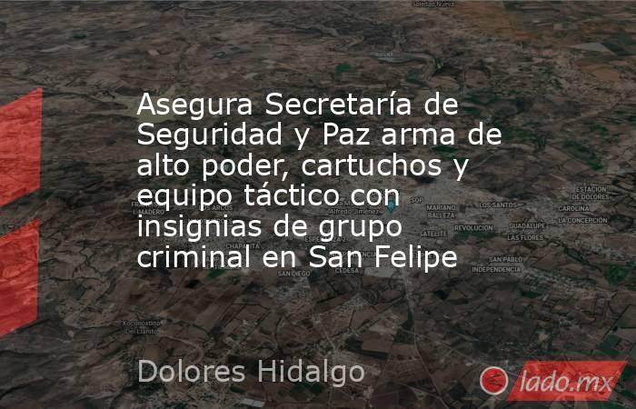 Asegura Secretaría de Seguridad y Paz arma de alto poder, cartuchos y equipo táctico con insignias de grupo criminal en San Felipe. Noticias en tiempo real