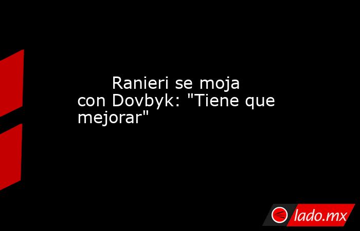                                                                                                       Ranieri se moja con Dovbyk: 