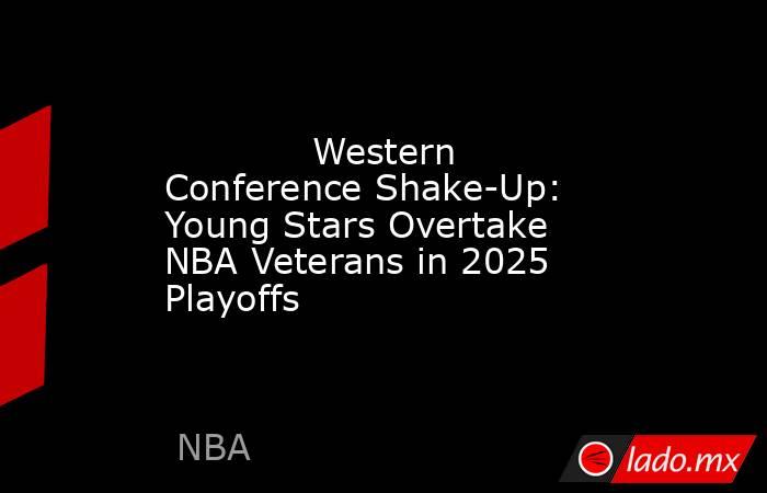             Western Conference Shake-Up: Young Stars Overtake NBA Veterans in 2025 Playoffs        . Noticias en tiempo real