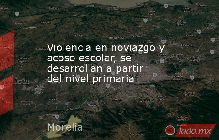 Violencia en noviazgo y acoso escolar, se desarrollan a partir del nivel primaria. Noticias en tiempo real
