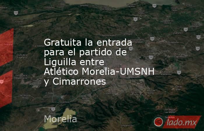 Gratuita la entrada para el partido de Liguilla entre Atlético Morelia-UMSNH y Cimarrones. Noticias en tiempo real