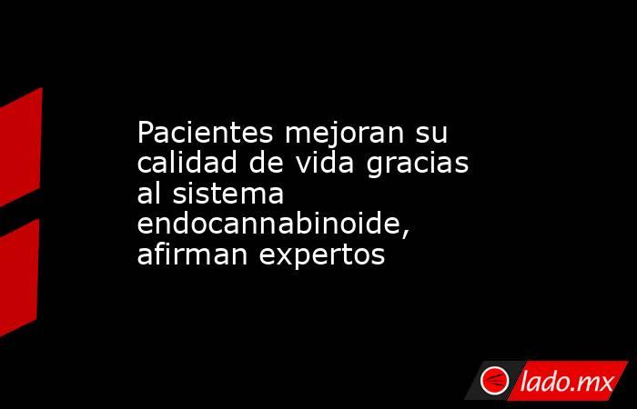 Pacientes mejoran su calidad de vida gracias al sistema endocannabinoide, afirman expertos. Noticias en tiempo real