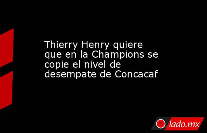 Thierry Henry quiere que en la Champions se copie el nivel de desempate de Concacaf. Noticias en tiempo real