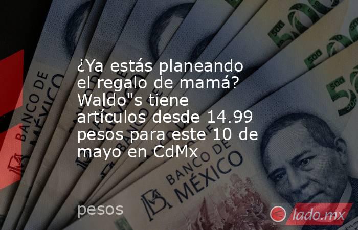 ¿Ya estás planeando el regalo de mamá? Waldo