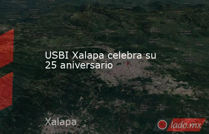USBI Xalapa celebra su 25 aniversario. Noticias en tiempo real