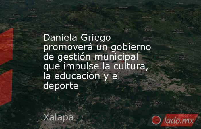 Daniela Griego promoverá un gobierno de gestión municipal que impulse la cultura, la educación y el deporte. Noticias en tiempo real
