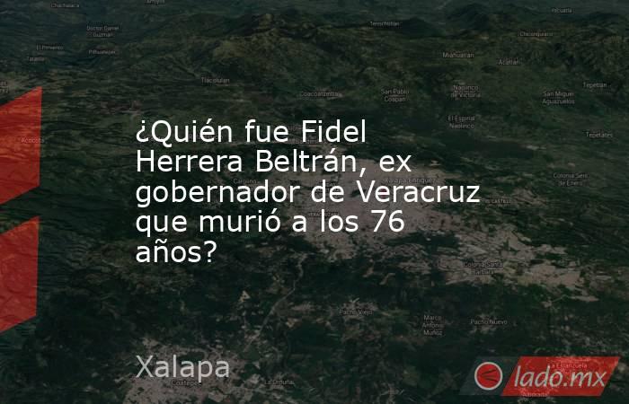 ¿Quién fue Fidel Herrera Beltrán, ex gobernador de Veracruz que murió a los 76 años?. Noticias en tiempo real