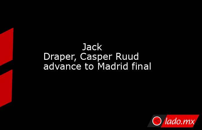             Jack Draper, Casper Ruud advance to Madrid final        . Noticias en tiempo real