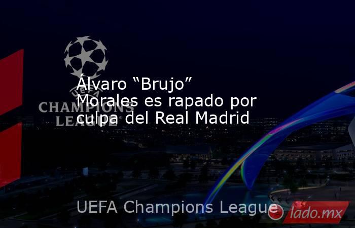 Álvaro “Brujo” Morales es rapado por culpa del Real Madrid. Noticias en tiempo real