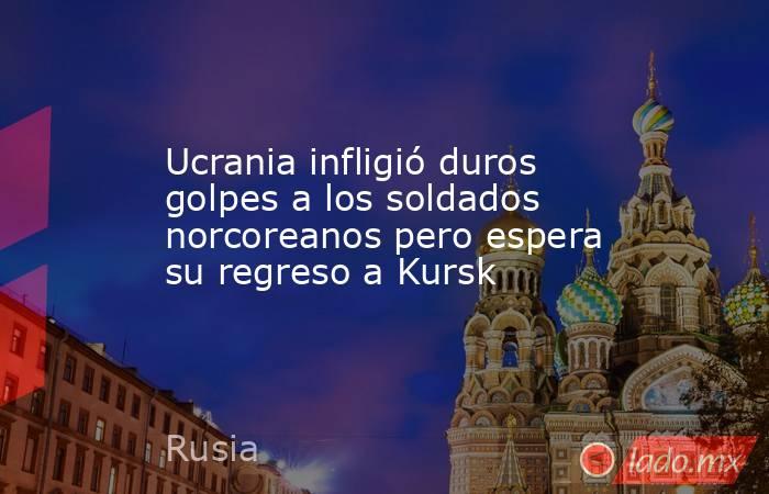Ucrania infligió duros golpes a los soldados norcoreanos pero espera su regreso a Kursk. Noticias en tiempo real