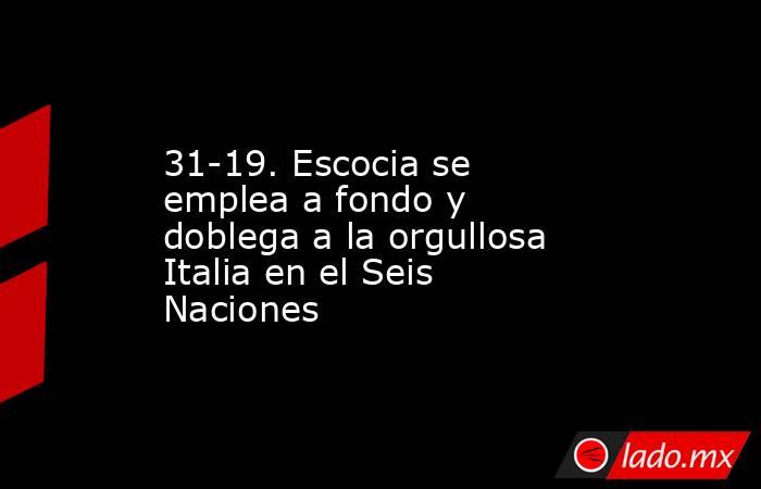 31-19. Escocia se emplea a fondo y doblega a la orgullosa Italia en el Seis Naciones. Noticias en tiempo real
