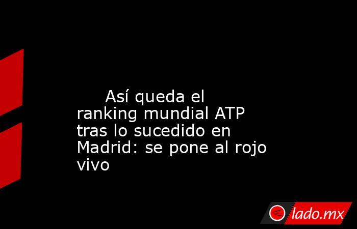                                                                                                                              Así queda el ranking mundial ATP tras lo sucedido en Madrid: se pone al rojo vivo                                                 . Noticias en tiempo real
