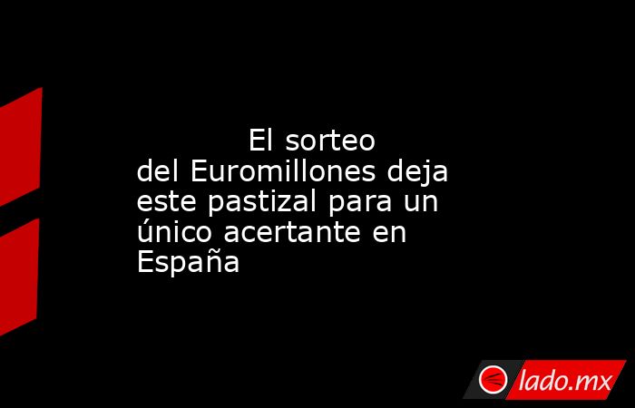                                                                                                            El sorteo del Euromillones deja este pastizal para un único acertante en España                                                                     . Noticias en tiempo real
