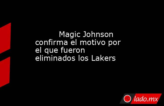                                  Magic Johnson confirma el motivo por el que fueron eliminados los Lakers                             . Noticias en tiempo real