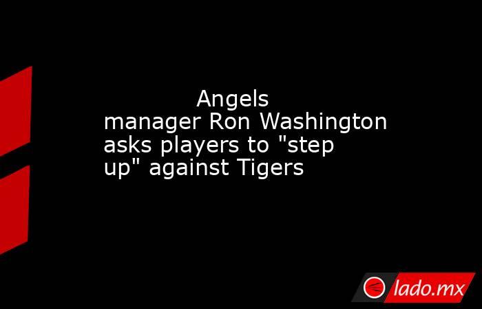             Angels manager Ron Washington asks players to 