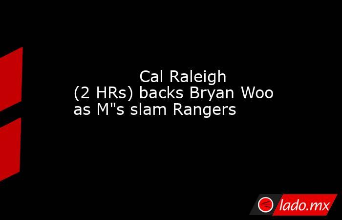             Cal Raleigh (2 HRs) backs Bryan Woo as M