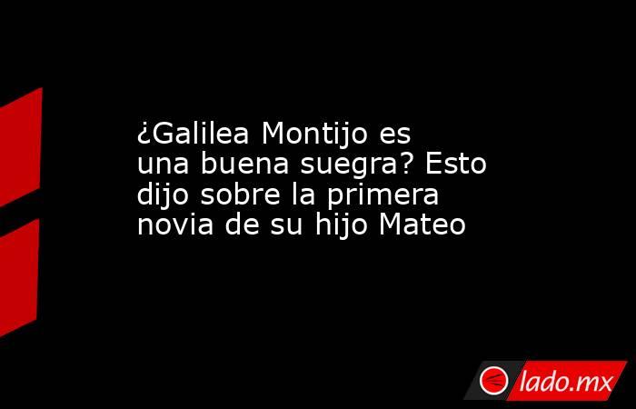 ¿Galilea Montijo es una buena suegra? Esto dijo sobre la primera novia de su hijo Mateo . Noticias en tiempo real