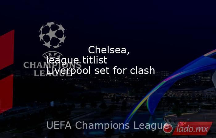             Chelsea, league titlist Liverpool set for clash        . Noticias en tiempo real