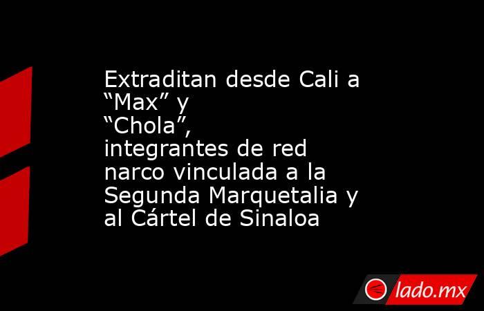 Extraditan desde Cali a “Max” y “Chola”, integrantes de red narco vinculada a la Segunda Marquetalia y al Cártel de Sinaloa. Noticias en tiempo real