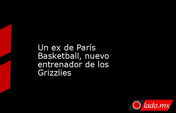                                                                                                                         Un ex de París Basketball, nuevo entrenador de los Grizzlies                                                                           . Noticias en tiempo real