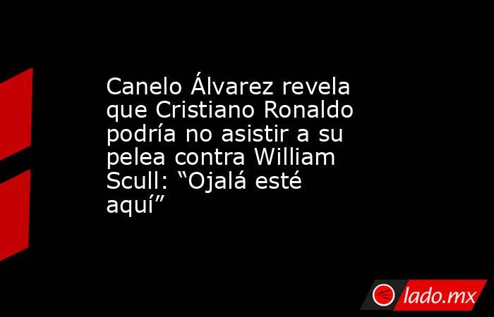 Canelo Álvarez revela que Cristiano Ronaldo podría no asistir a su pelea contra William Scull: “Ojalá esté aquí”. Noticias en tiempo real