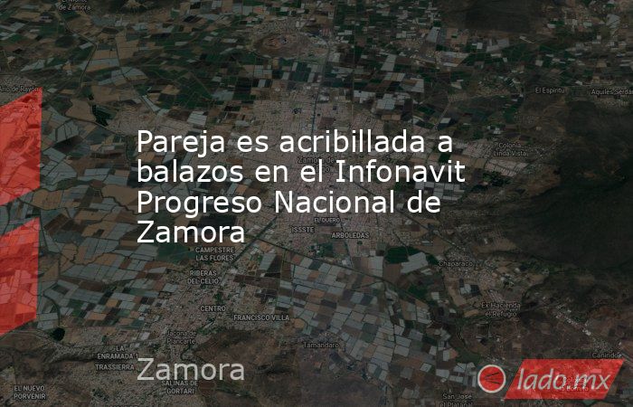 Pareja es acribillada a balazos en el Infonavit Progreso Nacional de Zamora. Noticias en tiempo real