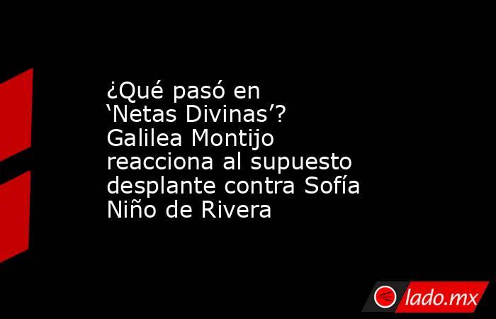 ¿Qué pasó en ‘Netas Divinas’? Galilea Montijo reacciona al supuesto desplante contra Sofía Niño de Rivera. Noticias en tiempo real