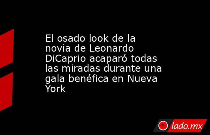 El osado look de la novia de Leonardo DiCaprio acaparó todas las miradas durante una gala benéfica en Nueva York. Noticias en tiempo real