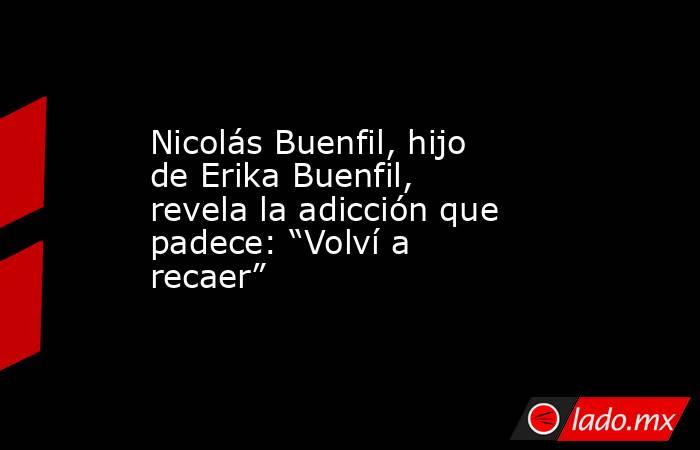 Nicolás Buenfil, hijo de Erika Buenfil, revela la adicción que padece: “Volví a recaer”. Noticias en tiempo real