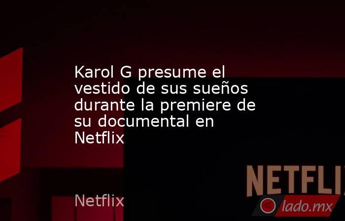 Karol G presume el vestido de sus sueños durante la premiere de su documental en Netflix. Noticias en tiempo real