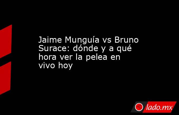 Jaime Munguía vs Bruno Surace: dónde y a qué hora ver la pelea en vivo hoy. Noticias en tiempo real