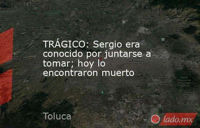 TRÁGICO: Sergio era conocido por juntarse a tomar; hoy lo encontraron muerto. Noticias en tiempo real