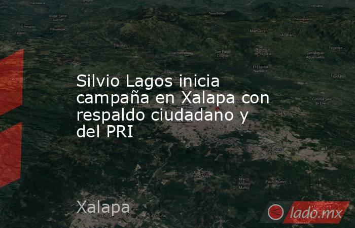 Silvio Lagos inicia campaña en Xalapa con respaldo ciudadano y del PRI. Noticias en tiempo real