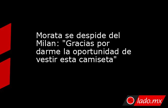 Morata se despide del Milan: 