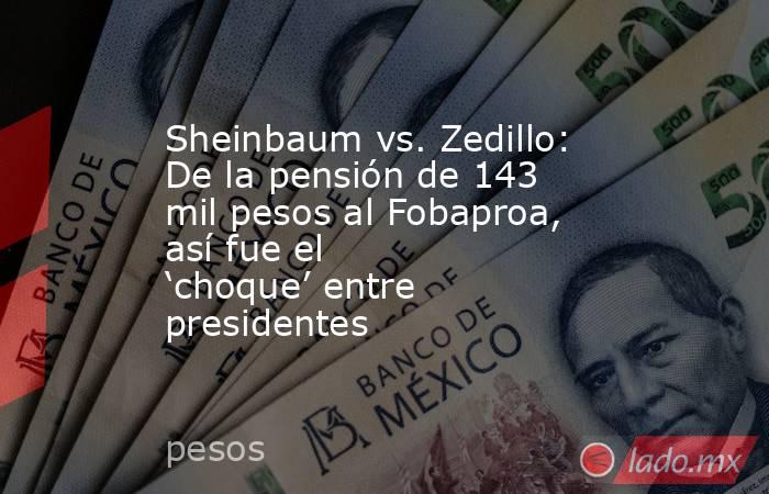 Sheinbaum vs. Zedillo: De la pensión de 143 mil pesos al Fobaproa, así fue el ‘choque’ entre presidentes     . Noticias en tiempo real