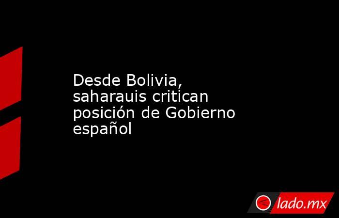 Desde Bolivia, saharauis critican posición de Gobierno español. Noticias en tiempo real