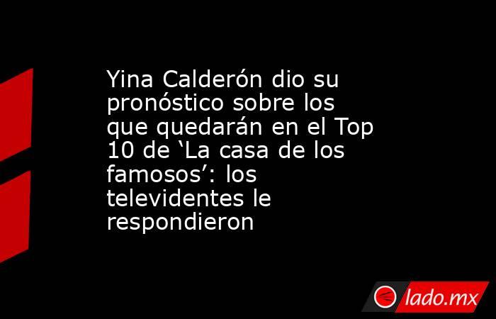 Yina Calderón dio su pronóstico sobre los que quedarán en el Top 10 de ‘La casa de los famosos’: los televidentes le respondieron. Noticias en tiempo real