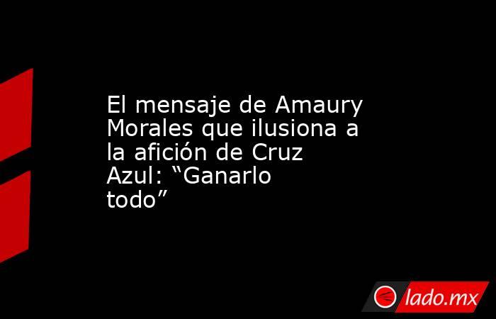 El mensaje de Amaury Morales que ilusiona a la afición de Cruz Azul: “Ganarlo todo”. Noticias en tiempo real
