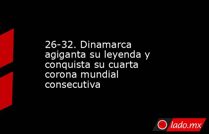 26-32. Dinamarca agiganta su leyenda y conquista su cuarta corona mundial consecutiva. Noticias en tiempo real