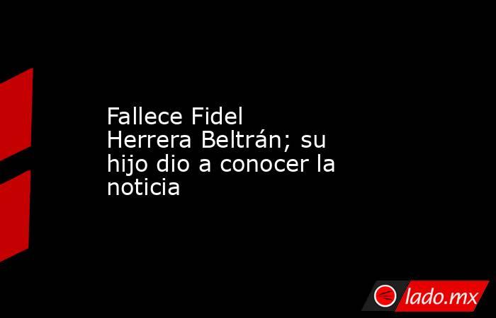 Fallece Fidel Herrera Beltrán; su hijo dio a conocer la noticia. Noticias en tiempo real
