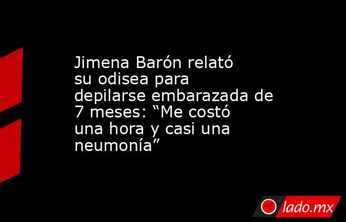 Jimena Barón relató su odisea para depilarse embarazada de 7 meses: “Me costó una hora y casi una neumonía”. Noticias en tiempo real
