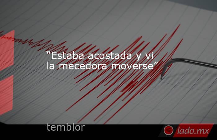 “Estaba acostada y vi la mecedora moverse”. Noticias en tiempo real